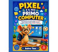 Pixel e il mio primo computer: Libro illustrato per bambini dagli 8 ai 12 anni. Impara mouse, tastiera, desktop, internet, disegno e scrittura in modo semplice e divertente