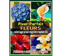 Pixel-Parfait : Fleurs - Coloriage Pixel Mystère Numéroté: Livre de Coloriage Pixel pour Adultes et Ados