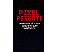 Pixel Perduti: Ascesa e rovina delle software house leggendarie
