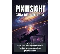 PIXINSIGHT GUÍA DEL USUARIO: Guía para principiantes sobre imágenes astronómicas profesionales