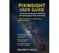 PIXINSIGHT USER GUIDE: A Practical Handbook for Mastering Astrophotography Image Processing