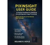 PIXINSIGHT USER GUIDE: A Practical Handbook for Mastering Astrophotography Image Processing