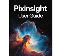 PixInsight User Guide: A Step-by-Step Manual for Beginners and Seniors Covering Essential Camera Features, Creative Techniques, Tips, Tricks and Effortless Videography Skills