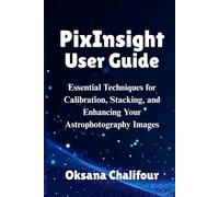 PixInsight User Guide: Essential Techniques for Calibration, Stacking, and Enhancing Your Astrophotography Images
