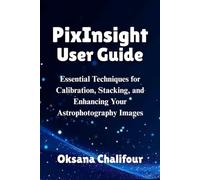 PixInsight User Guide: Essential Techniques for Calibration, Stacking, and Enhancing Your Astrophotography Images