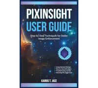 PIXINSIGHT USER GUIDE: Step-by-Step Techniques for Stellar Image Enhancement