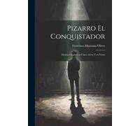 Pizarro El Conquistador: Drama Original En Cinco Actos Y En Verso