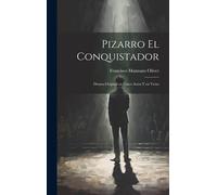 Pizarro El Conquistador: Drama Original En Cinco Actos Y En Verso