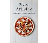 Pizza Artistry: Crafting the Perfect Pie at Home