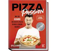 Pizza Passion: Wie du zu Hause die beste Pizza deines Lebens backst - Pizzarezepte, -teige und -soßen für den normalen Back- und Pizzaofen - von Margherita, Prosciutto di Parma bis zu Dessertpizza