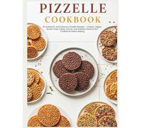 Pizzelle Cookbook: 110 Authentic and Delicious Pizzelle Recipes - Classic, Vegan, Gluten-Free, Sweet, Savory, and Holiday Flavors from Traditional Italian Baking