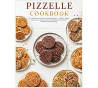 Pizzelle Cookbook: 110 Authentic and Delicious Pizzelle Recipes - Classic, Vegan, Gluten-Free, Sweet, Savory, and Holiday Flavors from Traditional Italian Baking