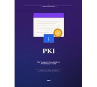PKI: The Complete Cross-Platform Practitioner's Guide: Public-Key Infrastructure for Windows, Linux, macOS, and Mobile