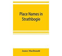 Place Names In Strathbogie / With Notes Historical, Antiquarian, And Descriptive