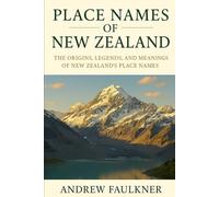 Place Names of New Zealand: The Origins, Legends, and Meanings of New Zealand’s Place Names