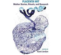 Placenta Wit: Mothers Stories, Rituals And Research