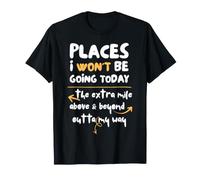 Places I Won't Be Going Today Extra Mile Above and Beyond T-Shirt