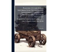 Placing US Air Force Information Technology Investment Under the "Nanoscope" - A Clear Vision of Nanotechnology's Impact on Computing in 2030