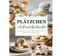 Plätzchen Adventskalender: 24 himmlische Rezepte für Plätzchen & Weihnachtsgebäck - Backspaß, Tradition & Genuss für die Adventszeit