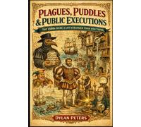 “Plagues, Puddles & Public Executions: The 1500s Were a Lot Stranger Than You Think”: Fact Book of Tudor Streets, Oddities, Brutal Medicine, Science, and the Weird TruthsAbout Life in the 1500's