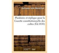 Plaidoirie et réplique pour la Gazette constitutionnelle des cultes Tribunal correctionnel de la Seine, audiences des 26 et 28 mai 1830 - Guillaume-Jules Mermilliod - Hachette Bnf - broché - Livre