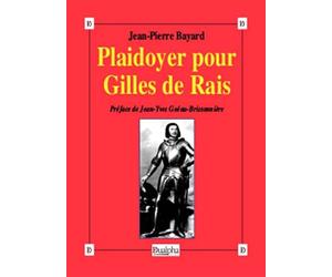 Plaidoyer pour Gilles de Rais: (Maréchal de France 1404-1440) Compagnon de Jeanne d'Arc