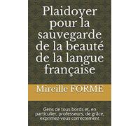 Plaidoyer Pour La Sauvegarde De La Beauté De La Langue Française: Gens De Tous Bords Et, En Particulier, Professeurs, De Grâce, Exprimez-Vous Correctement