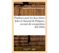 Plaidoyer pour les deux frères Jules et Armand de Polignac, accusés de conspiration , prononcé devant la Cour de justice criminelle à Paris... - Auguste-Charles Guichard - Hachette Bnf - broché - Livr