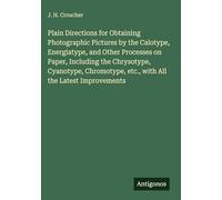 Plain Directions for Obtaining Photographic Pictures by the Calotype, Energiatype, and Other Processes on Paper, Including the Chrysotype, Cyanotype, Chromotype, etc., with All the Latest Improvements
