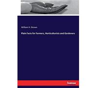 Plain Facts For Farmers, Horticulturists And Gardeners