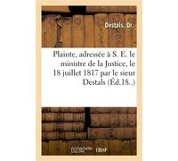 Plainte, adressée à S. E. le ministre de la Justice, le 18 juillet 1817 par le sieur Destals Contre sieurs Audebert, Bonhore, Mathet-Lagrèze, accusés de crimes de calomnie, d'abus d'autorité - Destals