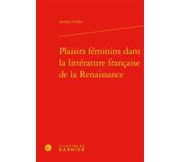 Plaisirs féminins dans la littérature française de la Renaissance - Audrey Gilles - Classiques Garnier - broché - Essai