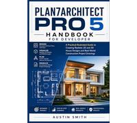 Plan 7 Architect Pro 5 Handbook for Developer: A Practical Illustrated Guide to Creating Realistic 2D and 3D House Designs and Real-World Construction Project Drawings