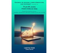 Plan 90 jours pour vivre du web: Programme d’action concret : stratégie, planification, exécution, mindset et suivi des résultats