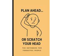 PLAN AHEAD OR SCRATCH YOUR HEAD, THE NOTEBOOK FOR FORGETFUL PEOPLE: Funny gifts for friends, family and colleagues