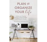 Plan and Organize Your Life: Achieve Your Goals by Creating Intentional Habits and Routines for Success