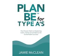 Plan Be for Type A's: The Proven Path to Mastering Calm, Clarity & Confidence for Sustainable Success
