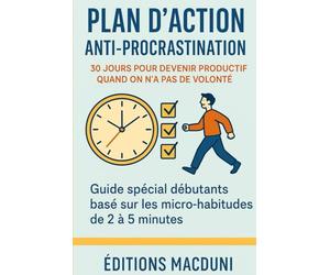 Plan d’Action Anti-Procrastination: 30 jours de micro-actions pour avancer sans stress, créer des habitudes durables et booster sa productivité même sans volonté