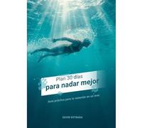 Plan de 30 días para nadar mejor: Guía práctica para mejorar tu natación en un mes
