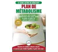 Plan de Métabolisme: Guide du débutant et Recettes pour rétablir l'équilibre et Booster votre métabolisme, restaurez votre énergie et perdez du poids ... Metabolism Plan French Book) (French Edition)
