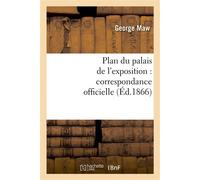Plan du palais de l'exposition : correspondance officielle et autre relative au plan promulgué - George Maw - Hachette Bnf - broché - Livre