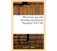 Plan d'une nouvelle formation des États du Dauphiné Qu'ont l'honneur de présenter à Sa Majesté les trois ordres de la même province, pour être approuvé - Collectif - Hachette Bnf - broché - Livre