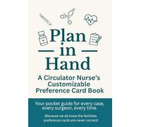 Plan in Hand: A Circulator Nurse’s Customizable Preference Card Book: Your pocket guide for every case, every surgeon, every time. Used to Track Surgeon Preferences, OR Setups & Safety Checklists.
