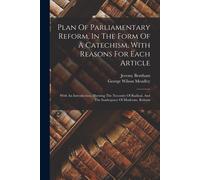 Plan Of Parliamentary Reform, In The Form Of A Catechism, With Reasons For Each Article: With An Introduction, Shewing The Necessity Of Radical, And T