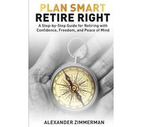 Plan Smart Retire Right: A step by step Guide for retiring with Confidence, Freedom and Peace of Mind
