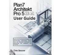 PLAN7 Architekt Pro 5 User Guide: Refine Your Architectural Design with Step-by-Step Instructions, Expert Tips, and Advanced Techniques for Maximizing the software's Full Potential