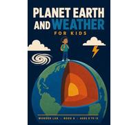 Planet Earth and Weather for Kids: A Fun STEM Guide to Clouds, Rain, Wind, Lightning, Storms, Earthquakes, Volcanoes, Oceans and Deserts, for Ages 8 to 12