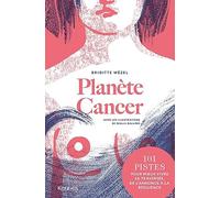 Planète Cancer: 101 pistes pour mieux vivre sa traversée, de l'annonce à la résilience