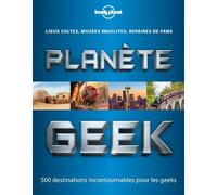 Planète Geek - Lieu Cultes, Musées Insolites, Repaires De Fans - 500 Destinations Incontournables Pour Les Geeks
