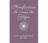 Planificateur de cours de Yoga pour les Professeurs de Yoga: Carnet de séquences de classe - Journal du professeur de Yoga